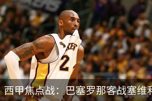 西甲焦点战：巴塞罗那客战塞维利亚——汉斯·弗里克赛前发布会深度解读